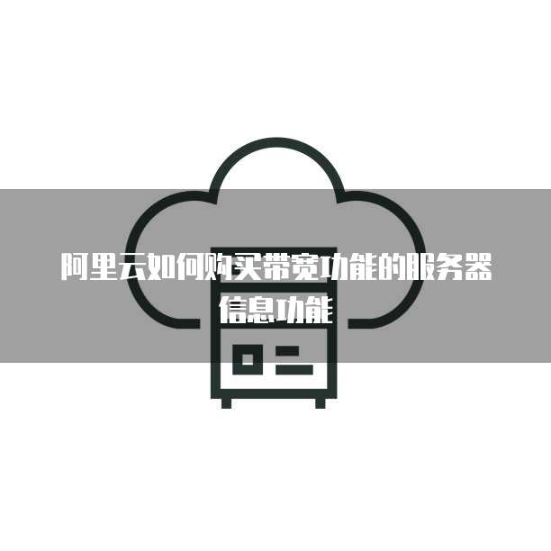 阿里云如何购买带宽功能的服务器信息功能