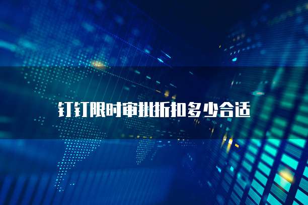 钉钉限时审批折扣多少合适