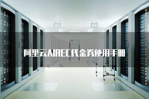 阿里云AIREC代金券使用手册
