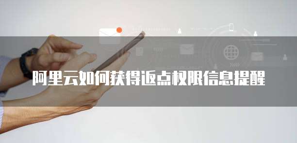 阿里云如何获得返点权限信息提醒