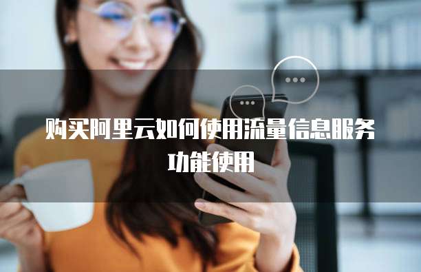 购买阿里云如何使用流量信息服务功能使用