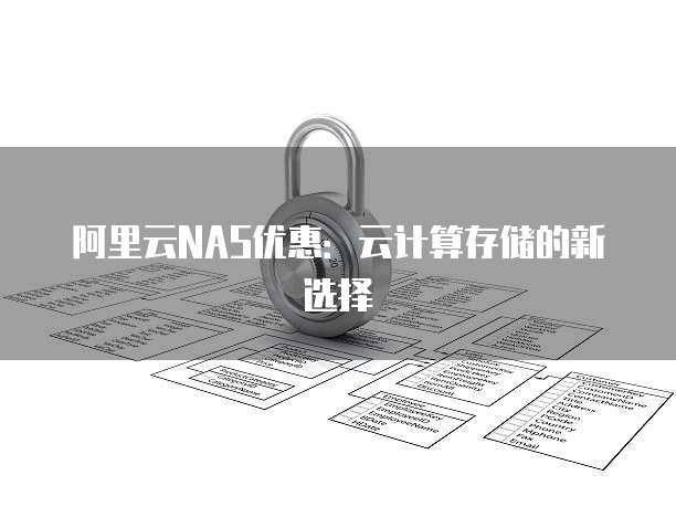 阿里云NAS优惠:云计算存储的新选择