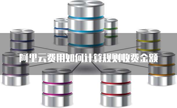 阿里云费用如何计算规则收费金额