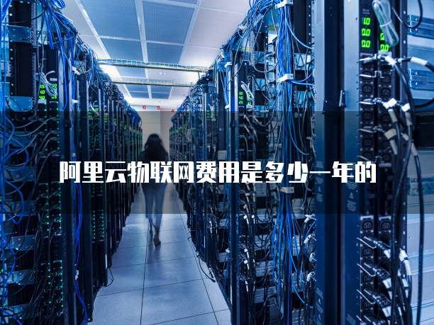 阿里云物联网费用是多少一年的