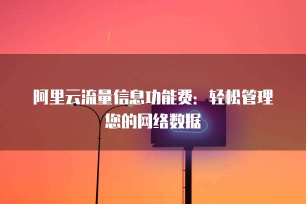 阿里云流量信息功能费:轻松管理您的网络数据