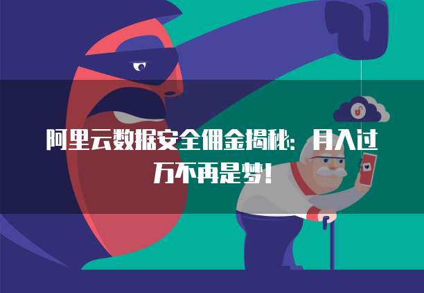 阿里云数据安全佣金揭秘:月入过万不再是梦!