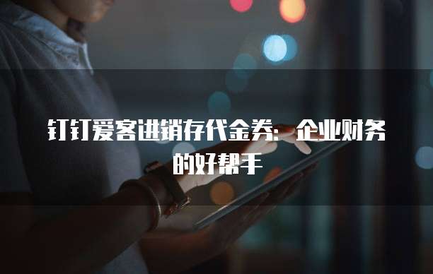 钉钉爱客进销存代金券:企业财务的好帮手