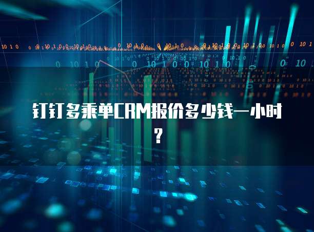 钉钉多乘单CRM报价多少钱一小时?