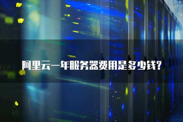 阿里云一年服务器费用是多少钱?