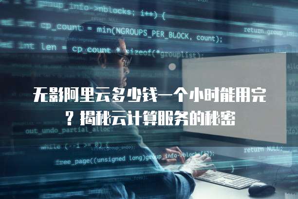 无影阿里云多少钱一个小时能用完?揭秘云计算服务的秘密
