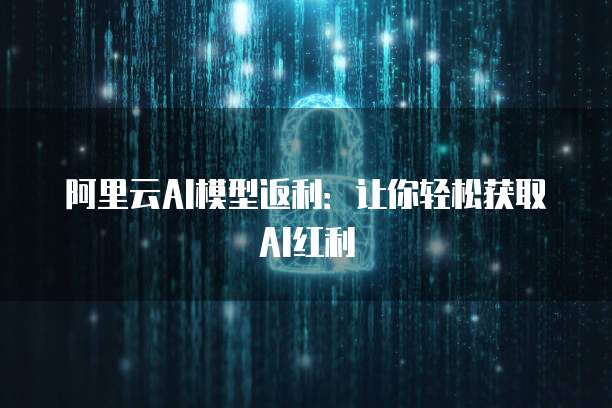 阿里云AI模型返利：让你轻松获取AI红利