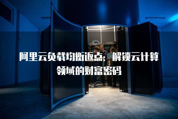 阿里云负载均衡返点:解锁云计算领域的财富密码