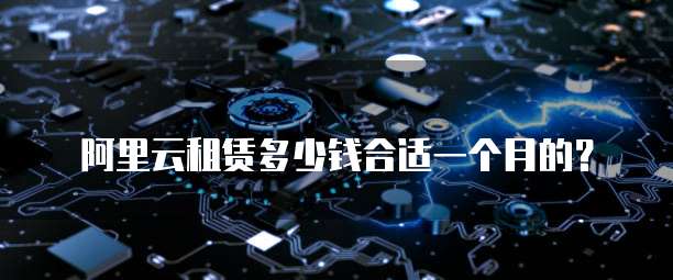 阿里云租赁多少钱合适一个月的?