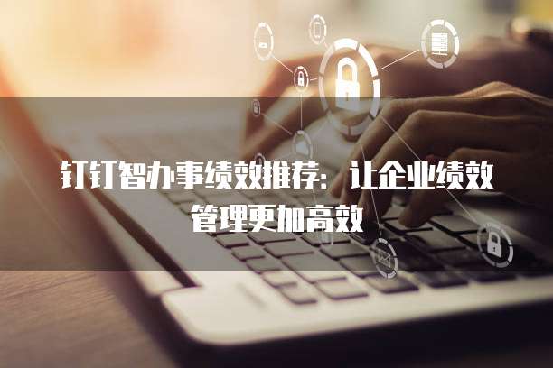 钉钉智办事绩效推荐：让企业绩效管理更加高效
