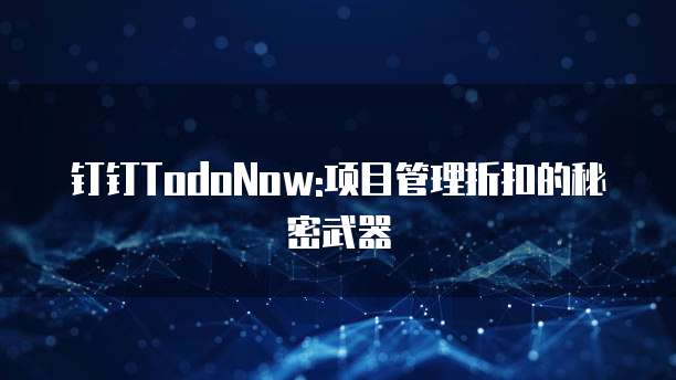 钉钉TodoNow:项目管理折扣的秘密武器