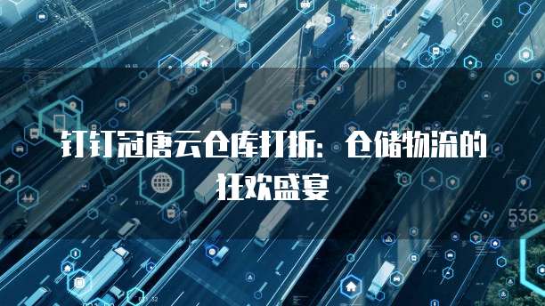 钉钉冠唐云仓库打折:仓储物流的狂欢盛宴