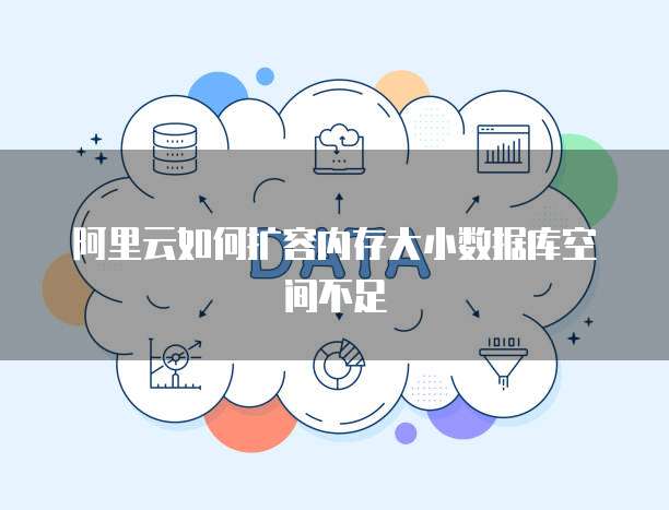 阿里云如何扩容内存大小数据库空间不足
