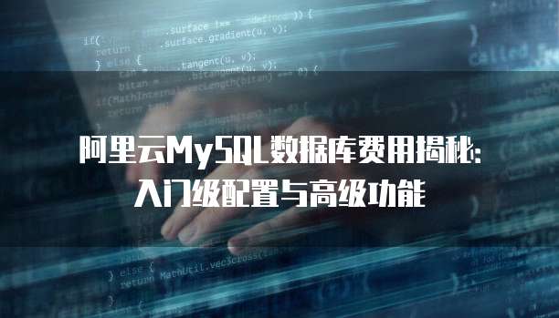 阿里云MySQL数据库费用揭秘:入门级配置与高级功能