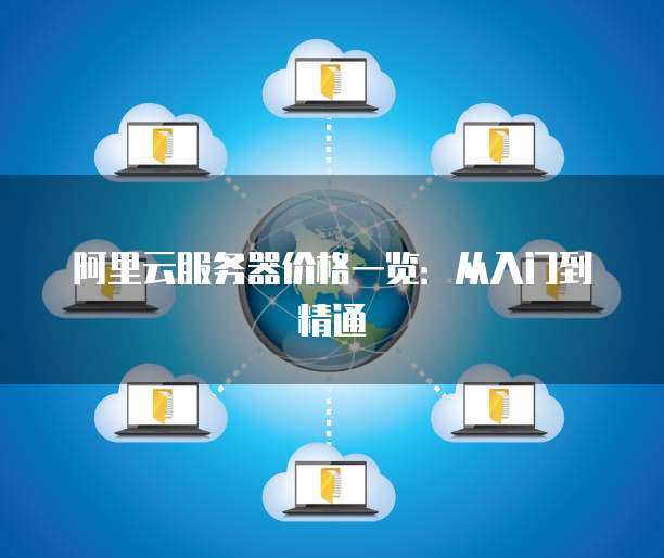 阿里云服务器价格一览:从入门到精通