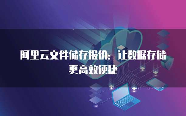 阿里云文件储存报价:让数据存储更高效便捷