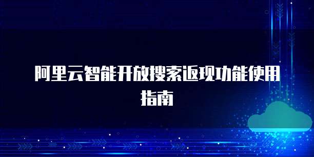 阿里云智能开放搜索返现功能使用指南