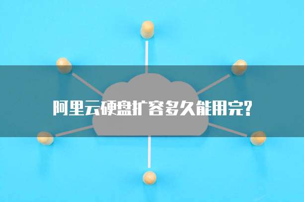 阿里云硬盘扩容多久能用完?