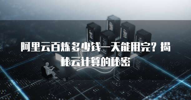 阿里云百炼多少钱一天能用完?揭秘云计算的秘密