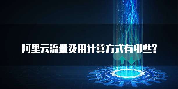 阿里云流量费用计算方式有哪些?