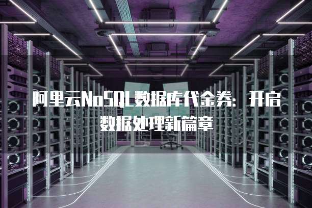 阿里云NoSQL数据库代金券:开启数据处理新篇章