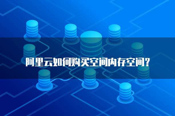阿里云如何购买空间内存空间?