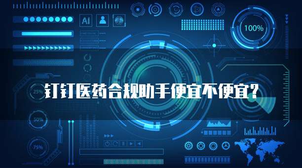 钉钉医药合规助手便宜不便宜?