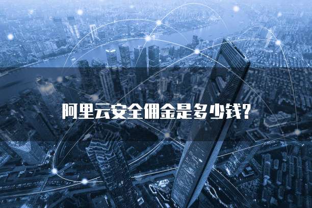 阿里云安全佣金是多少钱?