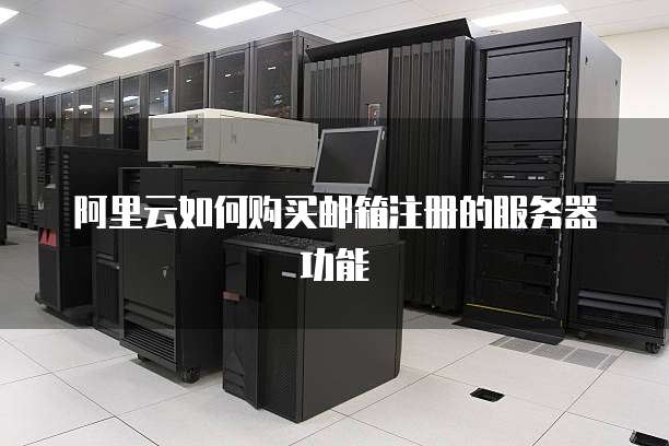阿里云如何购买邮箱注册的服务器功能