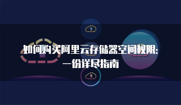 如何购买阿里云存储器空间权限:一份详尽指南