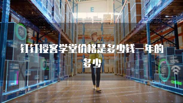钉钉授客学堂价格是多少钱一年的多少