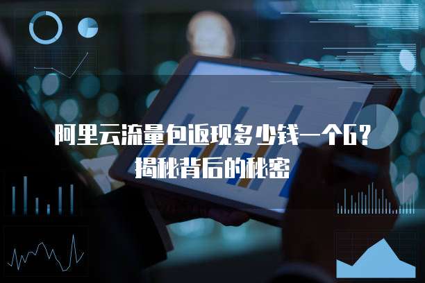 阿里云流量包返现多少钱一个G?揭秘背后的秘密