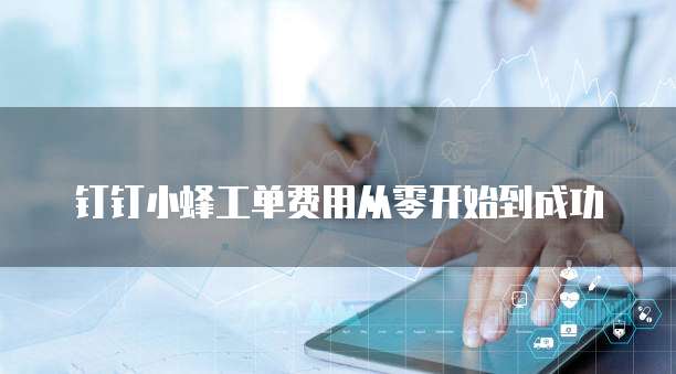 钉钉小蜂工单费用从零开始到成功