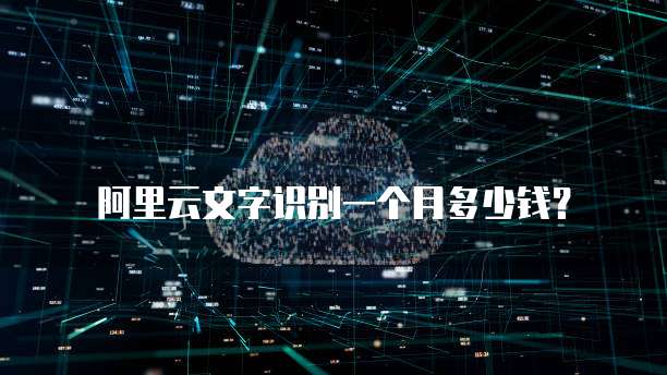 阿里云文字识别一个月多少钱？