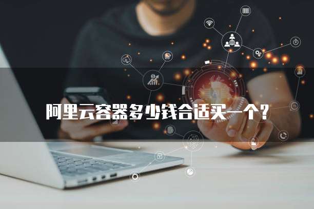阿里云容器多少钱合适买一个?