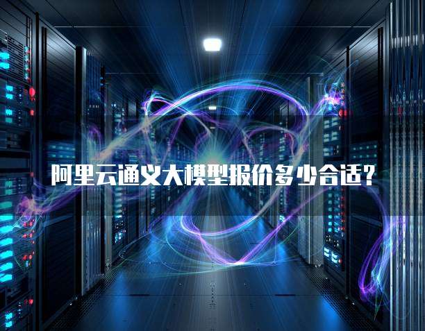 阿里云通义大模型报价多少合适?