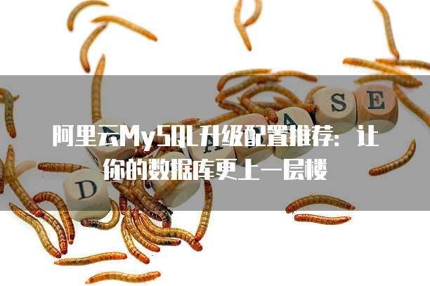 阿里云MySQL升级配置推荐:让你的数据库更上一层楼