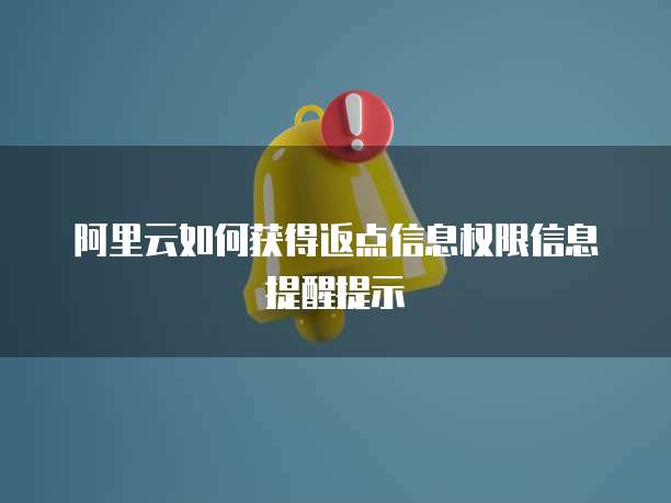 阿里云如何获得返点信息权限信息提醒提示