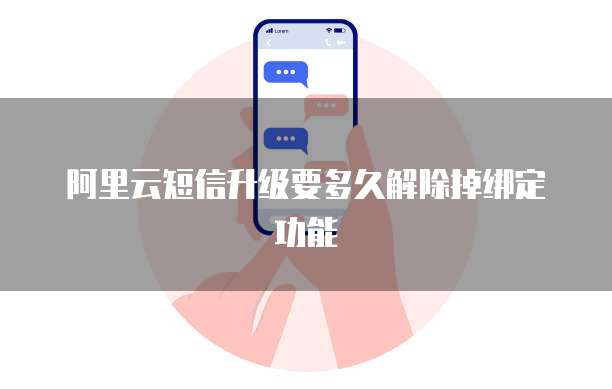 阿里云短信升级要多久解除掉绑定功能