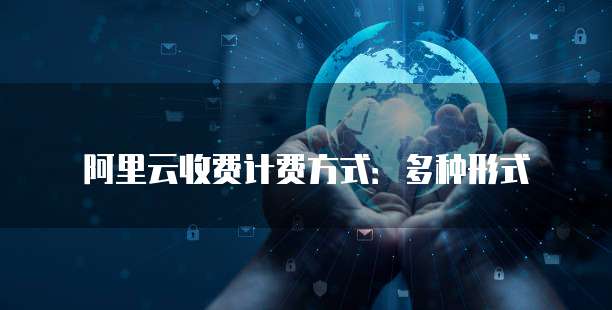 阿里云收费计费方式：多种形式
