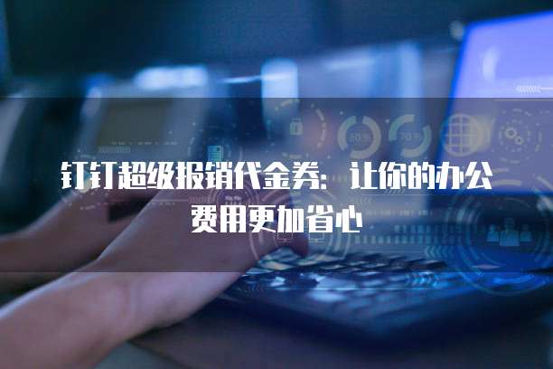 钉钉超级报销代金券:让你的办公费用更加省心