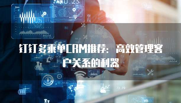 钉钉多乘单CRM推荐:高效管理客户关系的利器