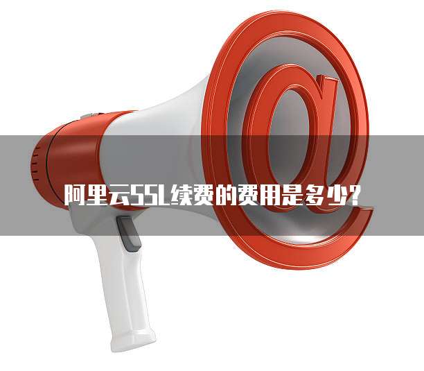 阿里云SSL续费的费用是多少?