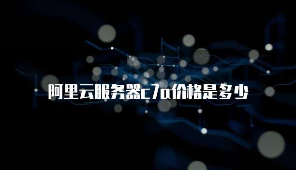 阿里云服务器c7a价格是多少