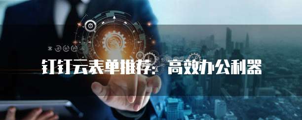 钉钉云表单推荐:高效办公利器