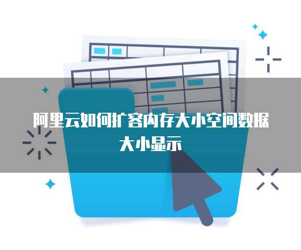 阿里云如何扩容内存大小空间数据大小显示